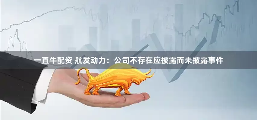 一直牛配资 航发动力：公司不存在应披露而未披露事件