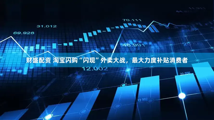 财盛配资 淘宝闪购“闪现”外卖大战，最大力度补贴消费者