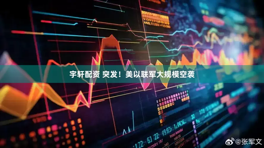 宇轩配资 突发！美以联军大规模空袭