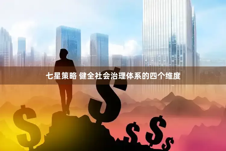 七星策略 健全社会治理体系的四个维度