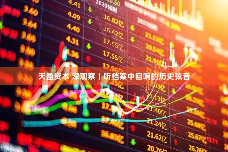 天盈资本 深观察丨听档案中回响的历史弦音