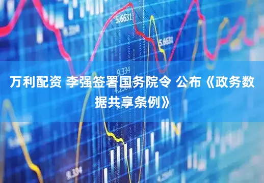 万利配资 李强签署国务院令 公布《政务数据共享条例》