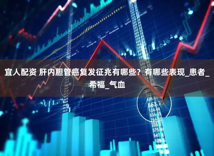 宜人配资 肝内胆管癌复发征兆有哪些？有哪些表现_患者_希福_气血