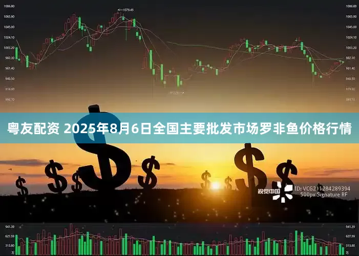 粤友配资 2025年8月6日全国主要批发市场罗非鱼价格行情