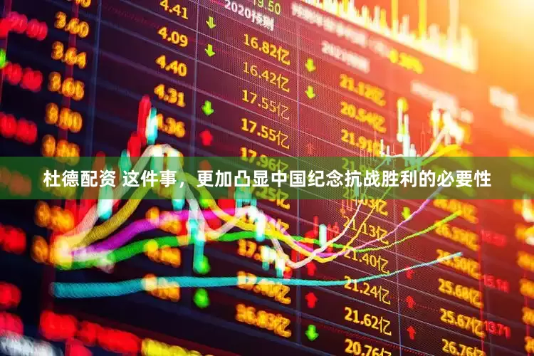 杜德配资 这件事，更加凸显中国纪念抗战胜利的必要性
