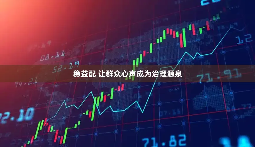稳益配 让群众心声成为治理源泉