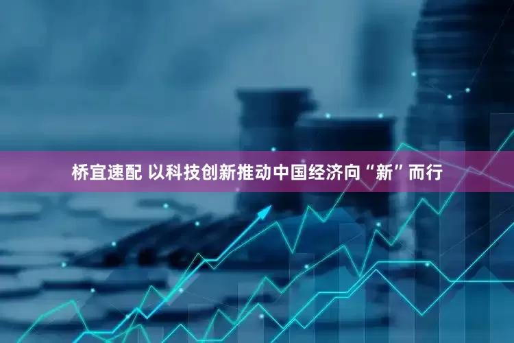 桥宜速配 以科技创新推动中国经济向“新”而行