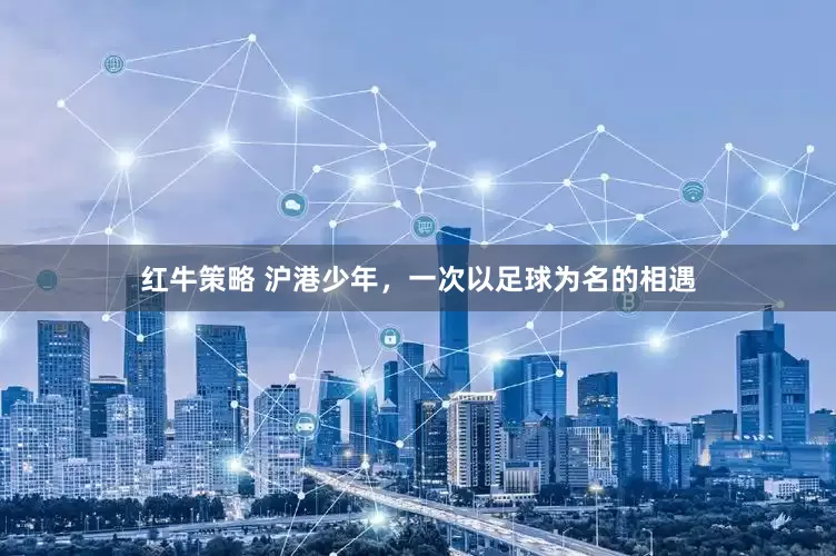 红牛策略 沪港少年，一次以足球为名的相遇