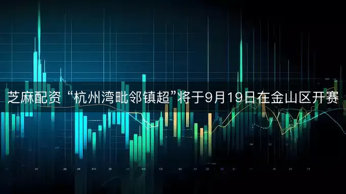 芝麻配资 “杭州湾毗邻镇超”将于9月19日在金山区开赛
